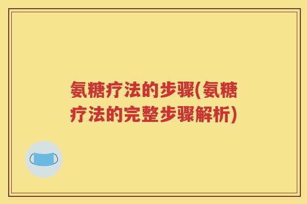 氨糖疗法的步骤(氨糖疗法的完整步骤解析) 氨糖疗法的步骤(氨糖疗法的完整步骤解析)