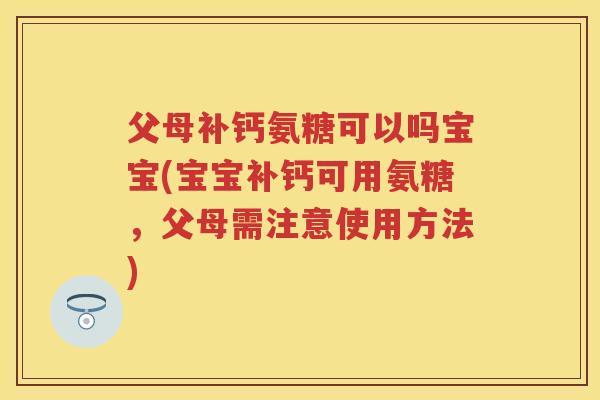 父母补钙氨糖可以吗宝宝(宝宝补钙可用氨糖,父母需注意使用方法) 父母补钙氨糖可以吗宝宝(宝宝补钙可用氨糖,父母需注意使用方法)