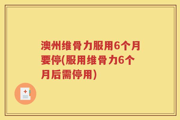 澳州维骨力服用6个月要停(服用维骨力6个月后需停用) 澳州维骨力服用6个月要停(服用维骨力6个月后需停用)