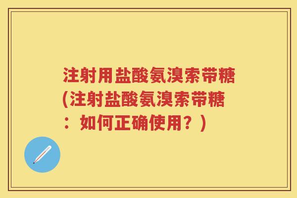 注射用盐酸氨溴索带糖(注射盐酸氨溴索带糖：如何正确使用？)