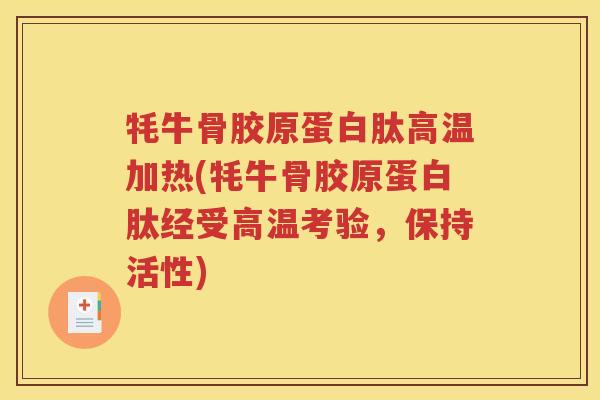 牦牛骨胶原蛋白肽高温加热(牦牛骨胶原蛋白肽经受高温考验,保持活性) 牦牛骨胶原蛋白肽高温加热(牦牛骨胶原蛋白肽经受高温考验,保持活性)