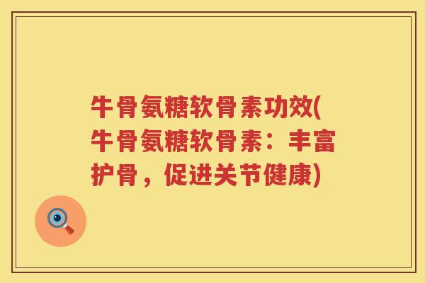 牛骨氨糖软骨素功效(牛骨氨糖软骨素：丰富护骨，促进关节健康)