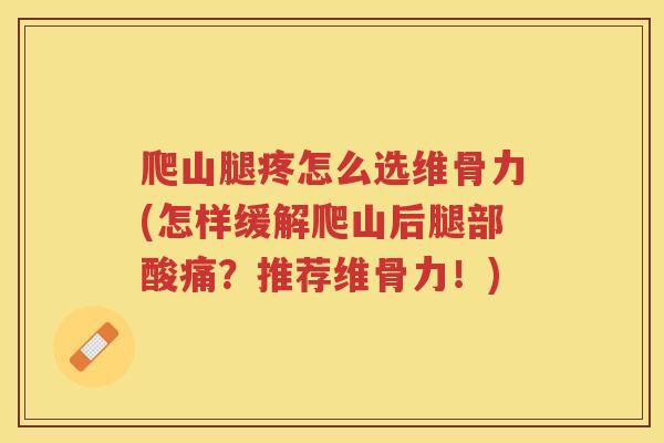 爬山腿疼怎么选维骨力(怎样缓解爬山后腿部酸痛？推荐维骨力！)