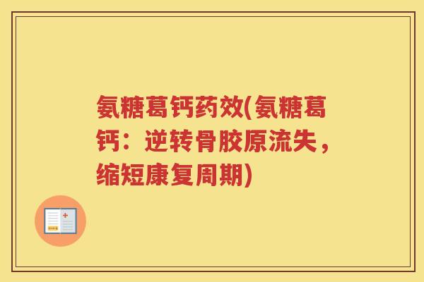 氨糖葛钙(氨糖葛钙:逆转骨胶原流失,缩短康复周期) 氨糖葛钙(氨糖葛钙:逆转骨胶原流失,缩短康复周期)