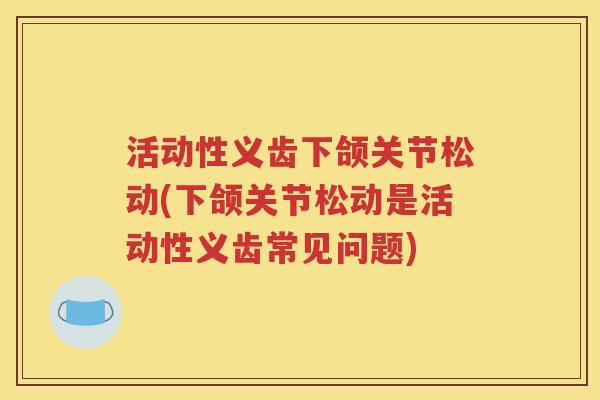活动性义齿下颌关节松动(下颌关节松动是活动性义齿常见问题) 活动性义齿下颌关节松动(下颌关节松动是活动性义齿常见问题)