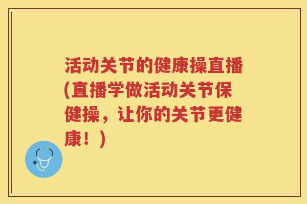 活动关节的健康操直播(直播学做活动关节保健操，让你的关节更健康！)