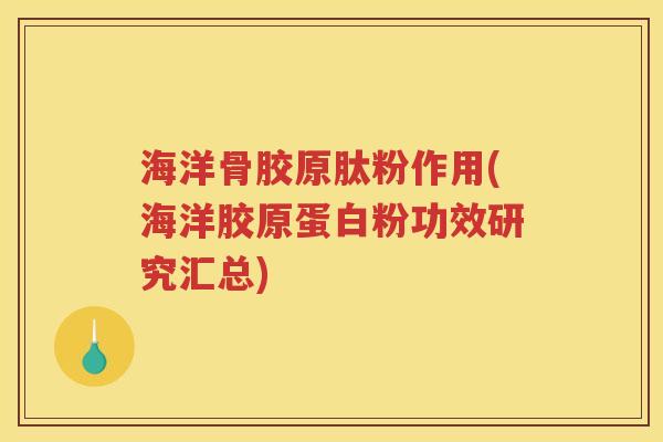 海洋骨胶原肽粉作用(海洋胶原蛋白粉功效研究汇总) 海洋骨胶原肽粉作用(海洋胶原蛋白粉功效研究汇总)