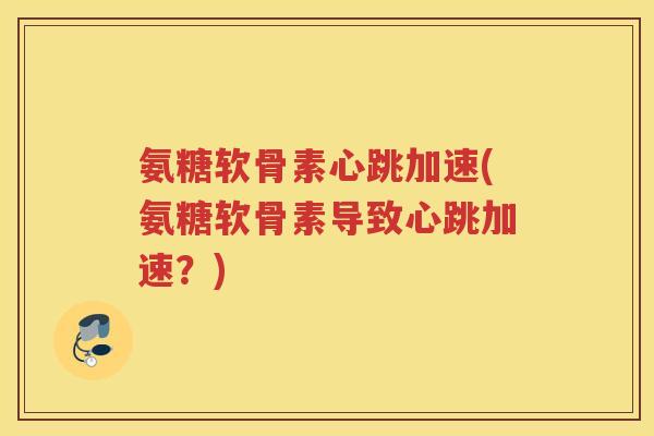 氨糖软骨素心跳加速(氨糖软骨素导致心跳加速？)