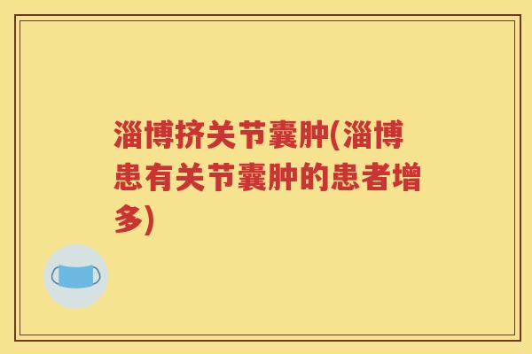 淄博挤关节囊肿(淄博患有关节囊肿的患者增多) 淄博挤关节囊肿(淄博患有关节囊肿的患者增多)