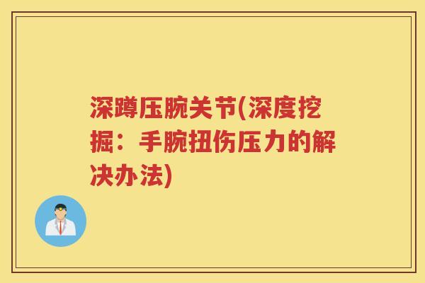 深蹲压腕关节(深度挖掘：手腕扭伤压力的解决办法)