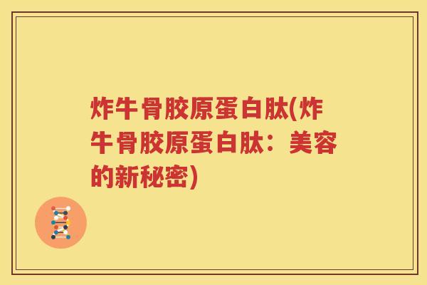 炸牛骨胶原蛋白肽(炸牛骨胶原蛋白肽：美容的新秘密)