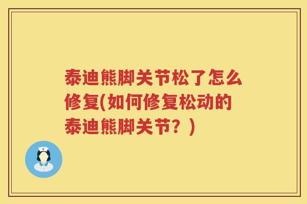 泰迪熊脚关节松了怎么修复(如何修复松动的泰迪熊脚关节?) 泰迪熊脚关节松了怎么修复(如何修复松动的泰迪熊脚关节?)