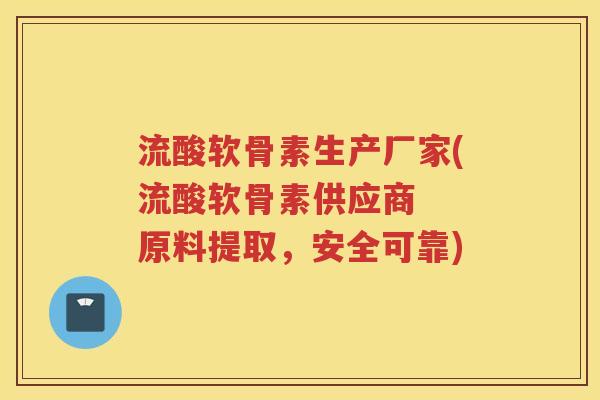 流酸软骨素生产厂家(流酸软骨素供应商  原料提取，安全可靠)