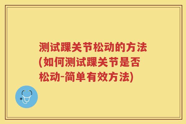 测试踝关节松动的方法(如何测试踝关节是否松动-简单有效方法)
