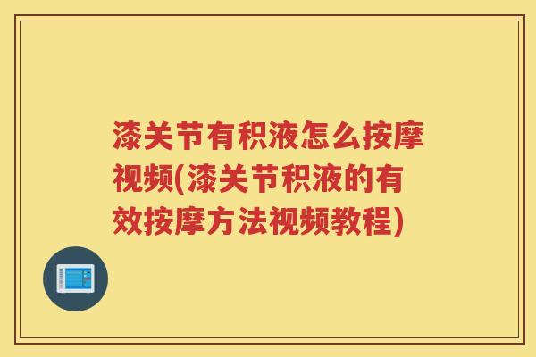 漆关节有积液怎么按摩视频(漆关节积液的有效按摩方法视频教程)