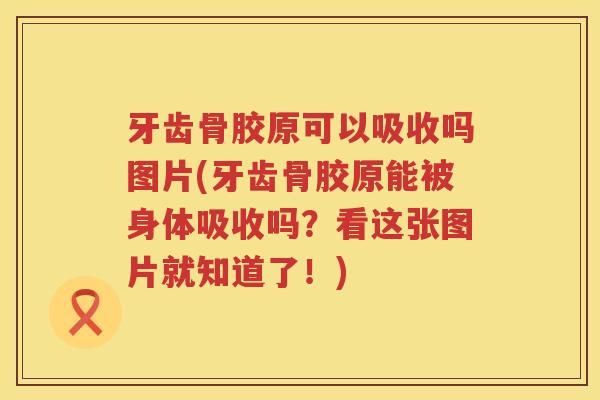 牙齿骨胶原可以吸收吗图片(牙齿骨胶原能被身体吸收吗?看这张图片就知道了!) 牙齿骨胶原可以吸收吗图片(牙齿骨胶原能被身体吸收吗?看这张图片就知道了!)