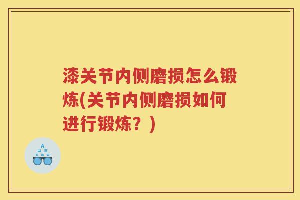 漆关节内侧磨损怎么锻炼(关节内侧磨损如何进行锻炼？)