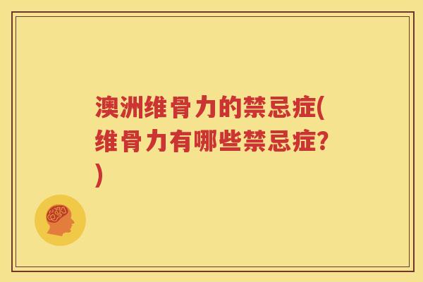 澳洲维骨力的禁忌症(维骨力有哪些禁忌症?) 澳洲维骨力的禁忌症(维骨力有哪些禁忌症?)