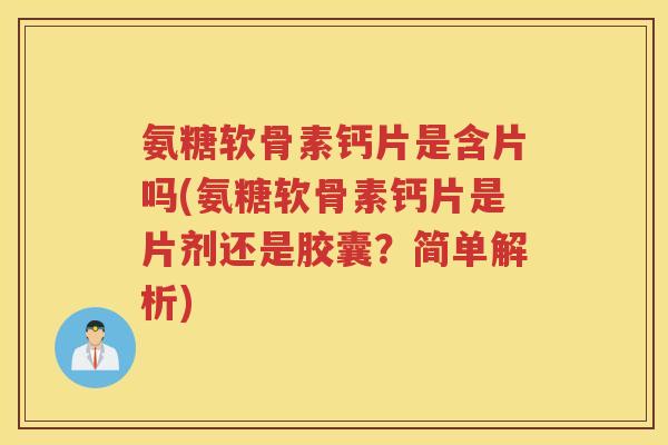 氨糖软骨素钙片是含片吗(氨糖软骨素钙片是片剂还是胶囊?简单解析) 氨糖软骨素钙片是含片吗(氨糖软骨素钙片是片剂还是胶囊?简单解析)