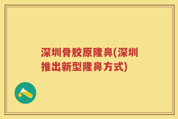 深圳骨胶原隆鼻(深圳推出新型隆鼻方式) 深圳骨胶原隆鼻(深圳推出新型隆鼻方式)