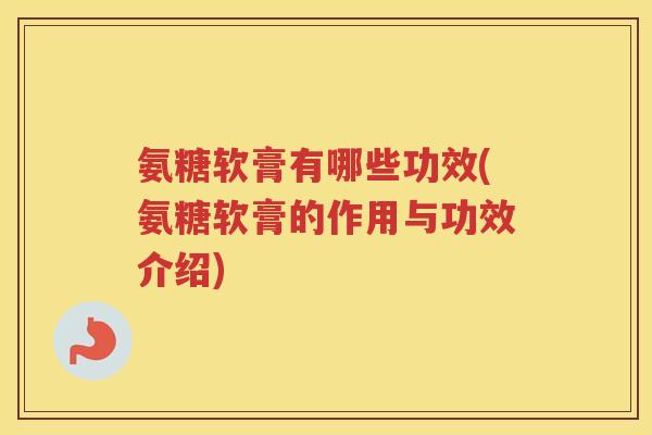 氨糖软膏有哪些功效(氨糖软膏的作用与功效介绍)
