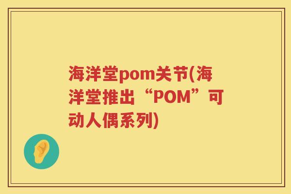 海洋堂pom关节(海洋堂推出“POM”可动人偶系列)