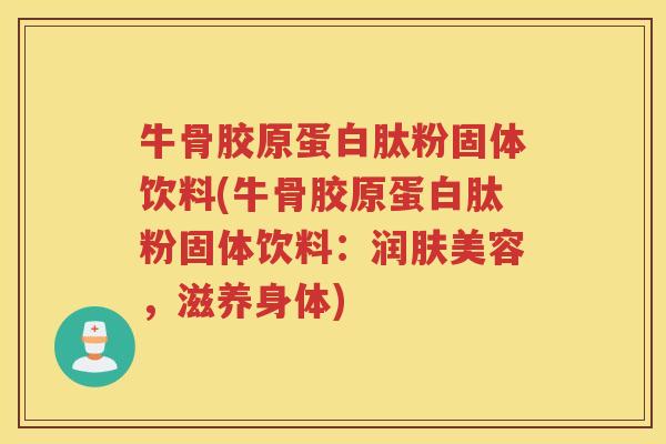 牛骨胶原蛋白肽粉固体饮料(牛骨胶原蛋白肽粉固体饮料:润肤美容,滋养身体) 牛骨胶原蛋白肽粉固体饮料(牛骨胶原蛋白肽粉固体饮料:润肤美容,滋养身体)