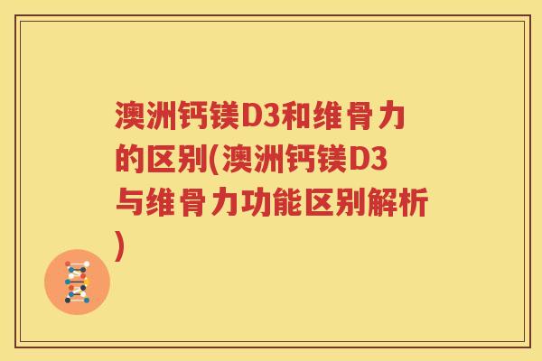 澳洲钙镁D3和维骨力的区别(澳洲钙镁D3与维骨力功能区别解析) 澳洲钙镁D3和维骨力的区别(澳洲钙镁D3与维骨力功能区别解析)