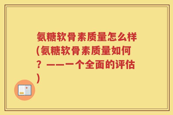 氨糖软骨素质量怎么样(氨糖软骨素质量如何?——一个全面的评估) 氨糖软骨素质量怎么样(氨糖软骨素质量如何?——一个全面的评估)