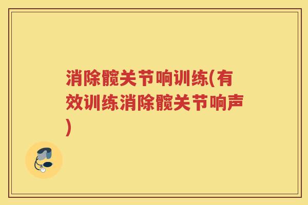 消除髋关节响训练(有效训练消除髋关节响声) 消除髋关节响训练(有效训练消除髋关节响声)