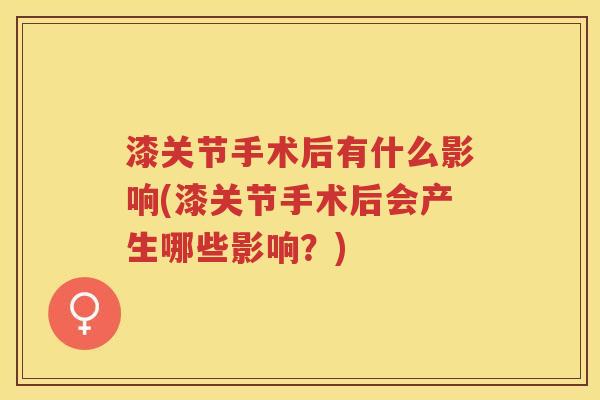 漆关节手术后有什么影响(漆关节手术后会产生哪些影响？)