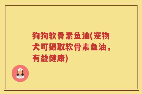 狗狗软骨素鱼油(宠物犬可摄取软骨素鱼油,有益健康) 狗狗软骨素鱼油(宠物犬可摄取软骨素鱼油,有益健康)