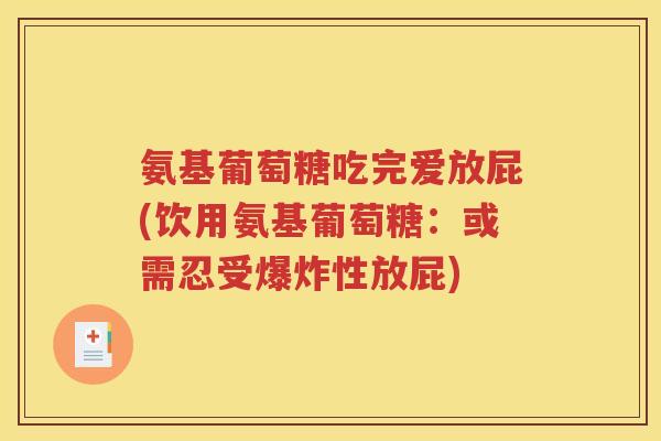 氨基葡萄糖吃完爱放屁(饮用氨基葡萄糖:或需忍受爆炸性放屁) 氨基葡萄糖吃完爱放屁(饮用氨基葡萄糖:或需忍受爆炸性放屁)