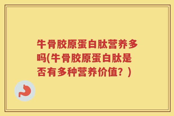 牛骨胶原蛋白肽营养多吗(牛骨胶原蛋白肽是否有多种营养价值？)