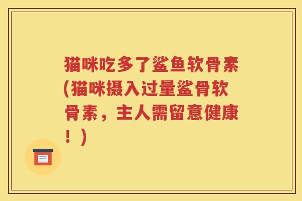 猫咪吃多了鲨鱼软骨素(猫咪摄入过量鲨骨软骨素,主人需留意健康!) 猫咪吃多了鲨鱼软骨素(猫咪摄入过量鲨骨软骨素,主人需留意健康!)