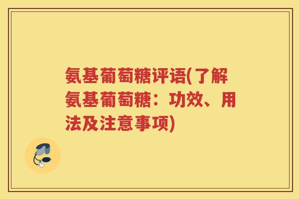 氨基葡萄糖评语(了解氨基葡萄糖:功效、用法及注意事项) 氨基葡萄糖评语(了解氨基葡萄糖:功效、用法及注意事项)