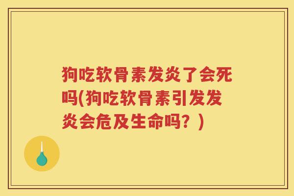 狗吃软骨素发炎了会死吗(狗吃软骨素引发发炎会危及生命吗？)