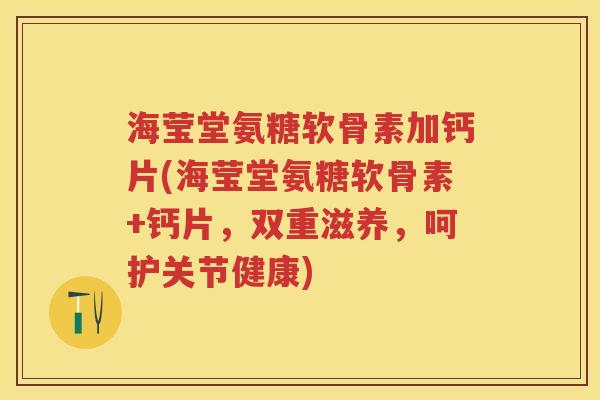 海莹堂氨糖软骨素加钙片(海莹堂氨糖软骨素+钙片,双重滋养,呵护关节健康) 海莹堂氨糖软骨素加钙片(海莹堂氨糖软骨素+钙片,双重滋养,呵护关节健康)