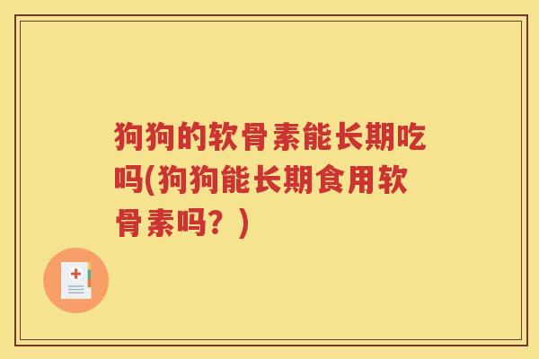 狗狗的软骨素能长期吃吗(狗狗能长期食用软骨素吗?) 狗狗的软骨素能长期吃吗(狗狗能长期食用软骨素吗?)