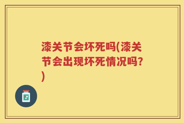 漆关节会坏死吗(漆关节会出现坏死情况吗?) 漆关节会坏死吗(漆关节会出现坏死情况吗?)