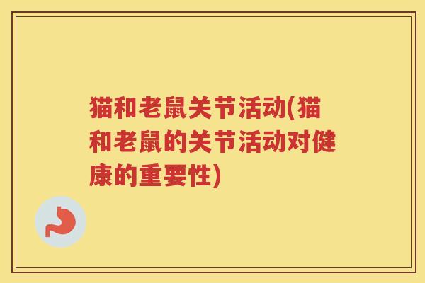 猫和老鼠关节活动(猫和老鼠的关节活动对健康的重要性)