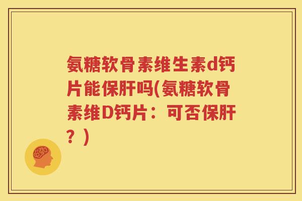 氨糖软骨素维生素d钙片能吗(氨糖软骨素维D钙片：可否？)