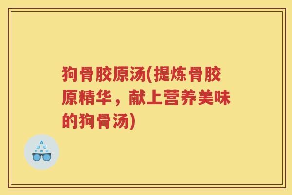 狗骨胶原汤(提炼骨胶原精华,献上营养美味的狗骨汤) 狗骨胶原汤(提炼骨胶原精华,献上营养美味的狗骨汤)