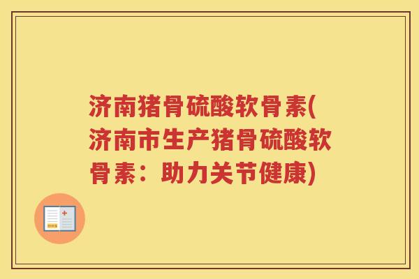 济南猪骨硫酸软骨素(济南市生产猪骨硫酸软骨素:助力关节健康) 济南猪骨硫酸软骨素(济南市生产猪骨硫酸软骨素:助力关节健康)