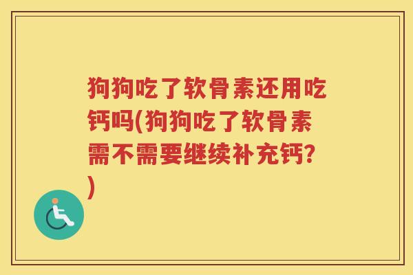 狗狗吃了软骨素还用吃钙吗(狗狗吃了软骨素需不需要继续补充钙?) 狗狗吃了软骨素还用吃钙吗(狗狗吃了软骨素需不需要继续补充钙?)