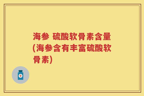 海参 硫酸软骨素含量(海参含有丰富硫酸软骨素)