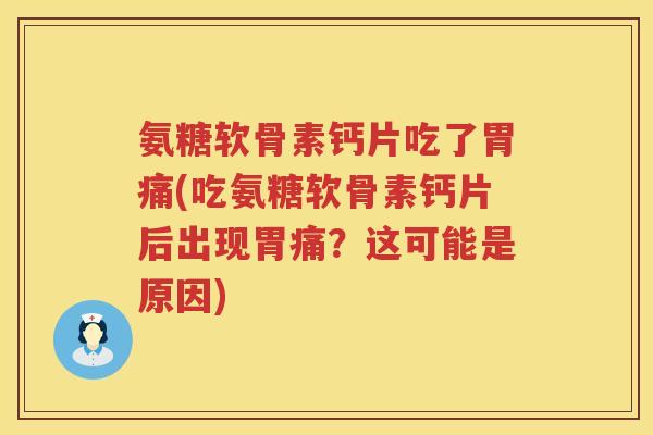 氨糖软骨素钙片吃了胃痛(吃氨糖软骨素钙片后出现胃痛?这可能是原因) 氨糖软骨素钙片吃了胃痛(吃氨糖软骨素钙片后出现胃痛?这可能是原因)