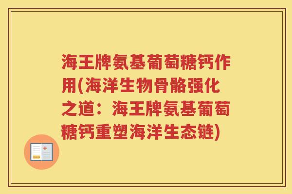 海王牌氨基葡萄糖钙作用(海洋生物骨骼强化之道:海王牌氨基葡萄糖钙重塑海洋生态链) 海王牌氨基葡萄糖钙作用(海洋生物骨骼强化之道:海王牌氨基葡萄糖钙重塑海洋生态链)
