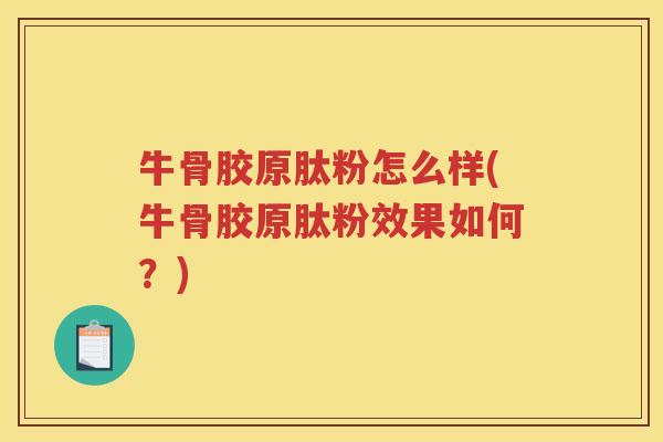 牛骨胶原肽粉怎么样(牛骨胶原肽粉效果如何？)