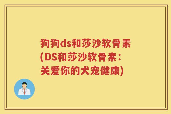 狗狗ds和莎沙软骨素(DS和莎沙软骨素：关爱你的犬宠健康)